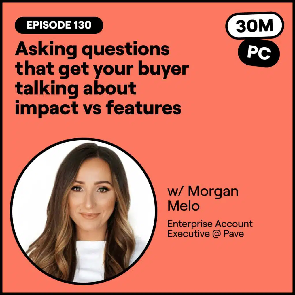 #148 - Asking questions that get your buyer talking about impact vs features (Morgan Melo, Enterprise Account Executive @ Pave)