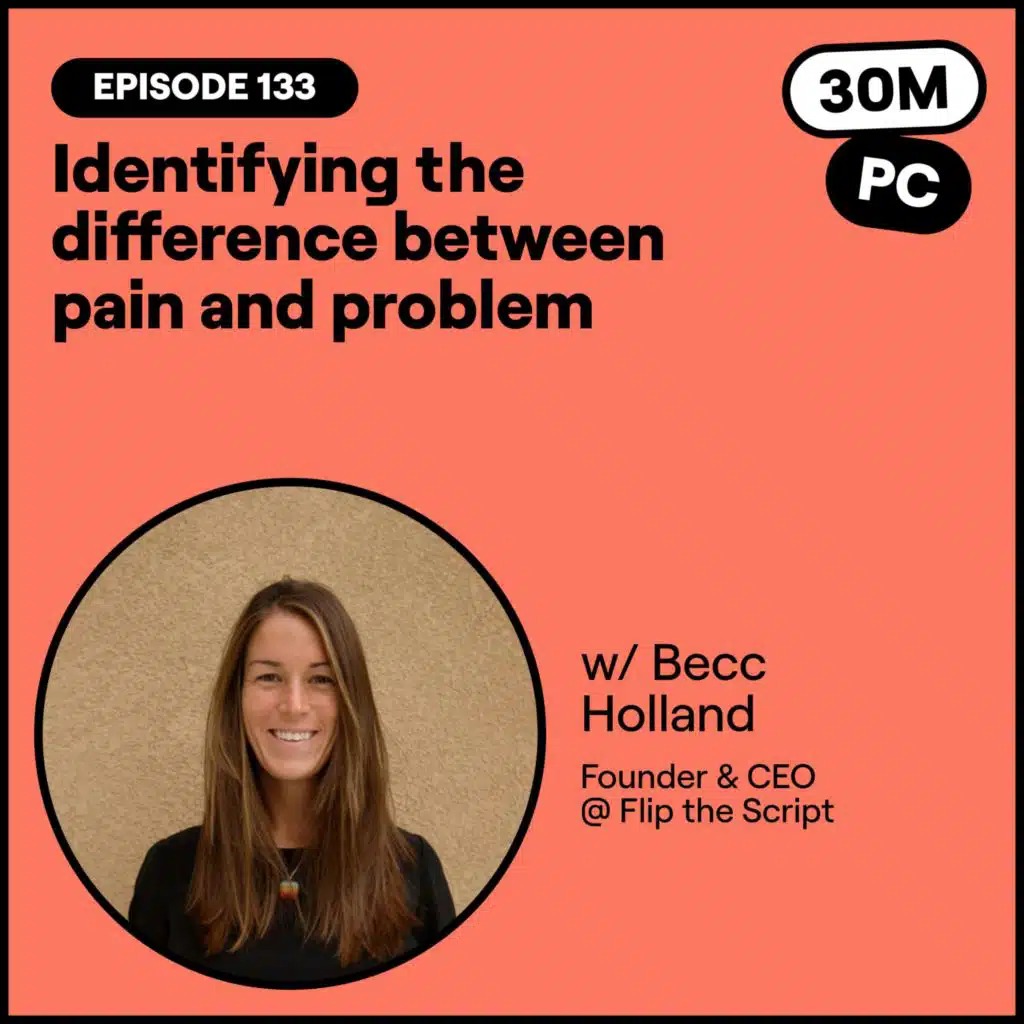 #152 - Identifying the difference between pain and problem (Becc Holland, Founder & CEO @ Flip the Script)