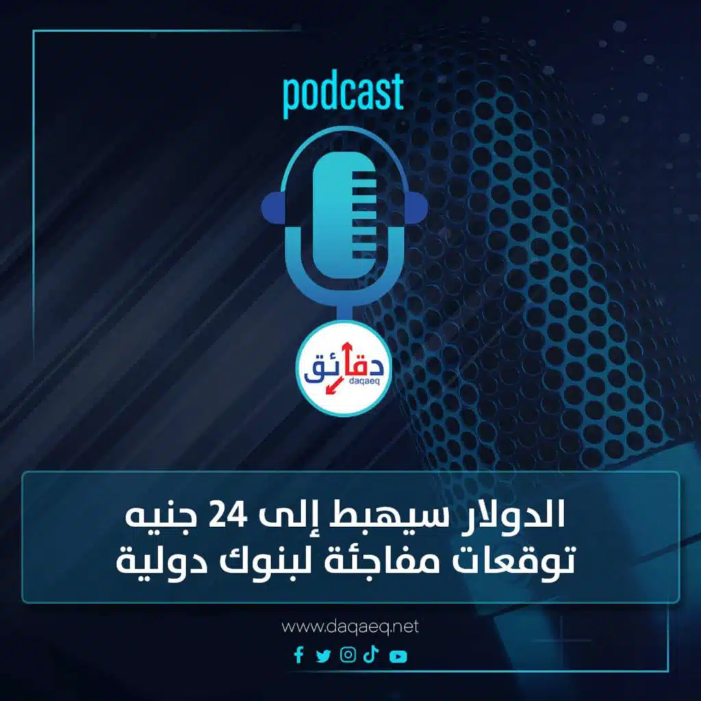 بودكاست | الدولار سيهبط إلى 24 جنيه .. توقعات مفاجئة لبنوك دولية