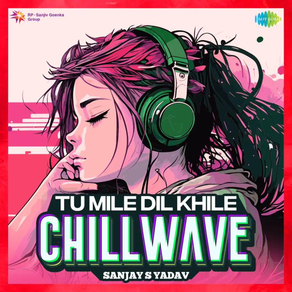 Tu Mile Dil Khile (Chillwave) [feat. Sanjay S Yadav]