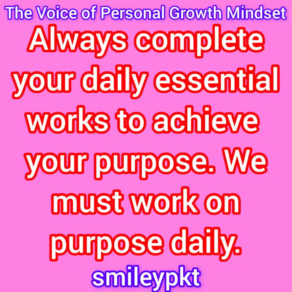 Always complete your daily essential works to achieve your purpose. We must work on purpose daily.