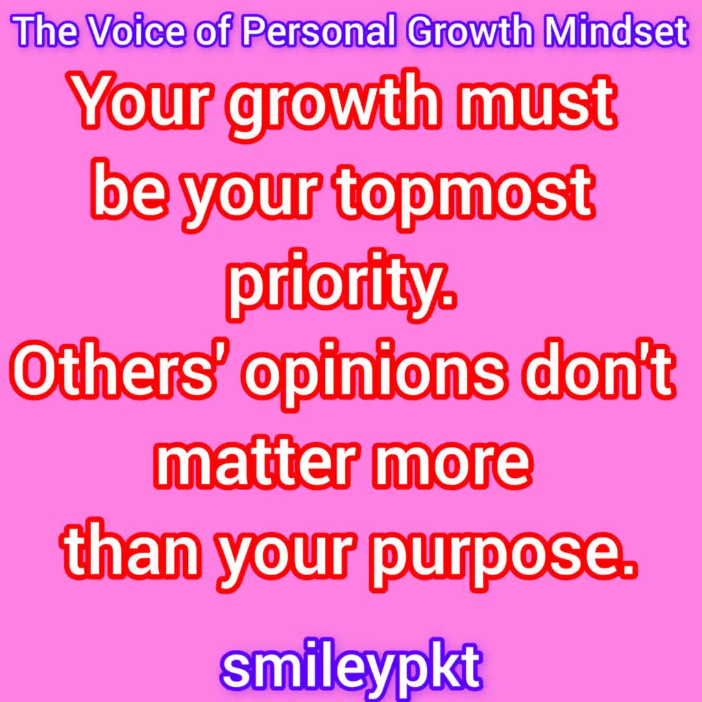 Your growth must be your topmost priority. Others' opinions don't matter more than your purpose.