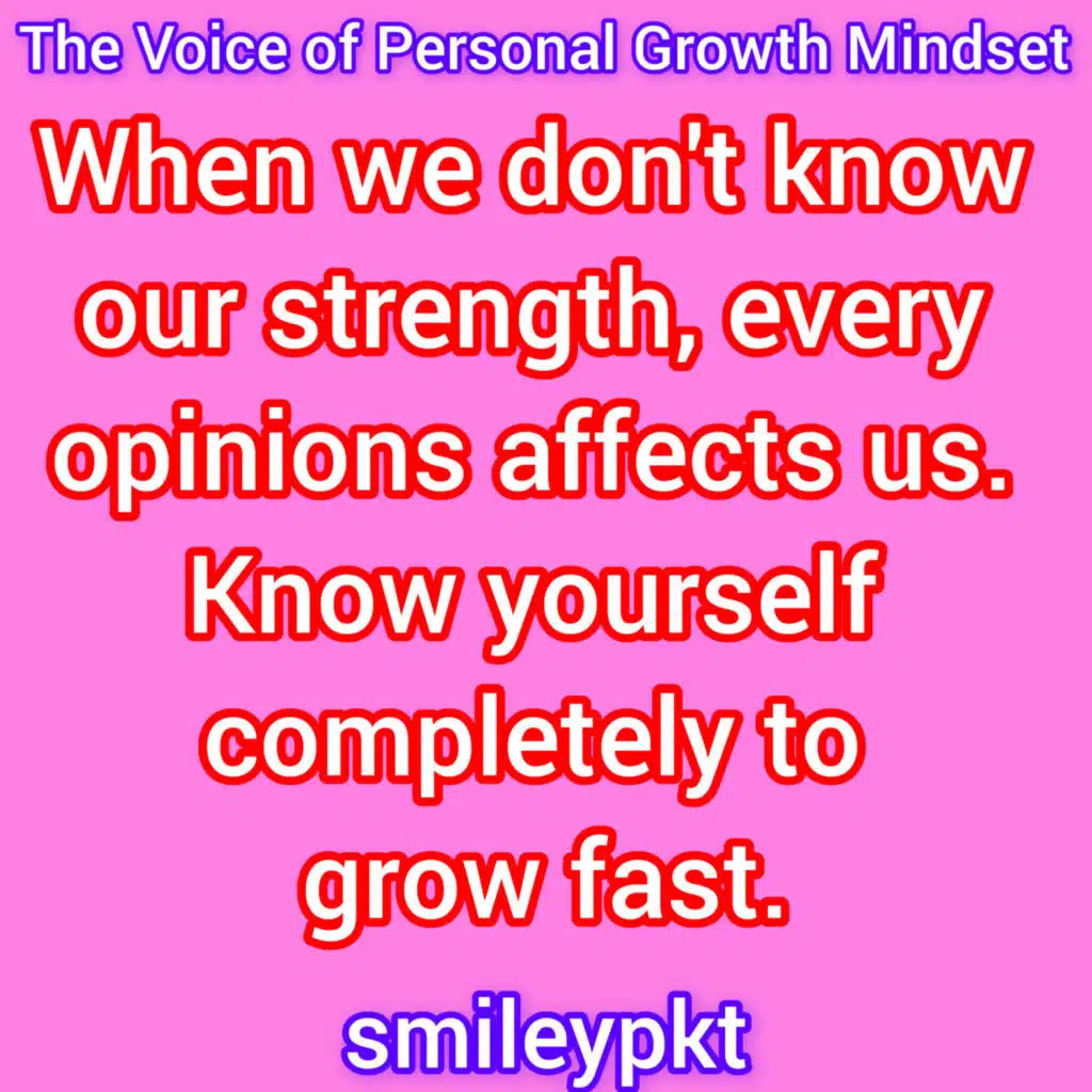 When we don't know our strength, every opinions affects us. Know yourself completely to grow fast.