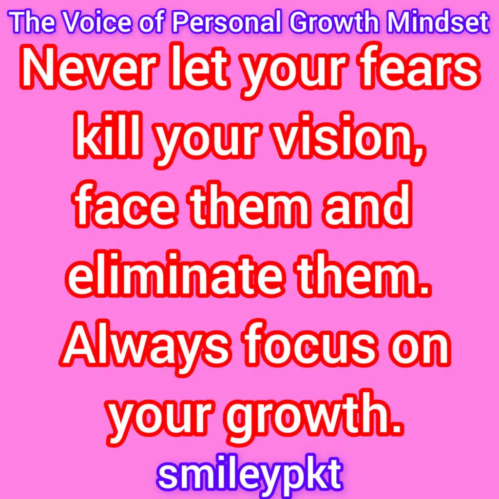 Never let your fears kill your vision, face them and eliminate them. Always focus on your growth.