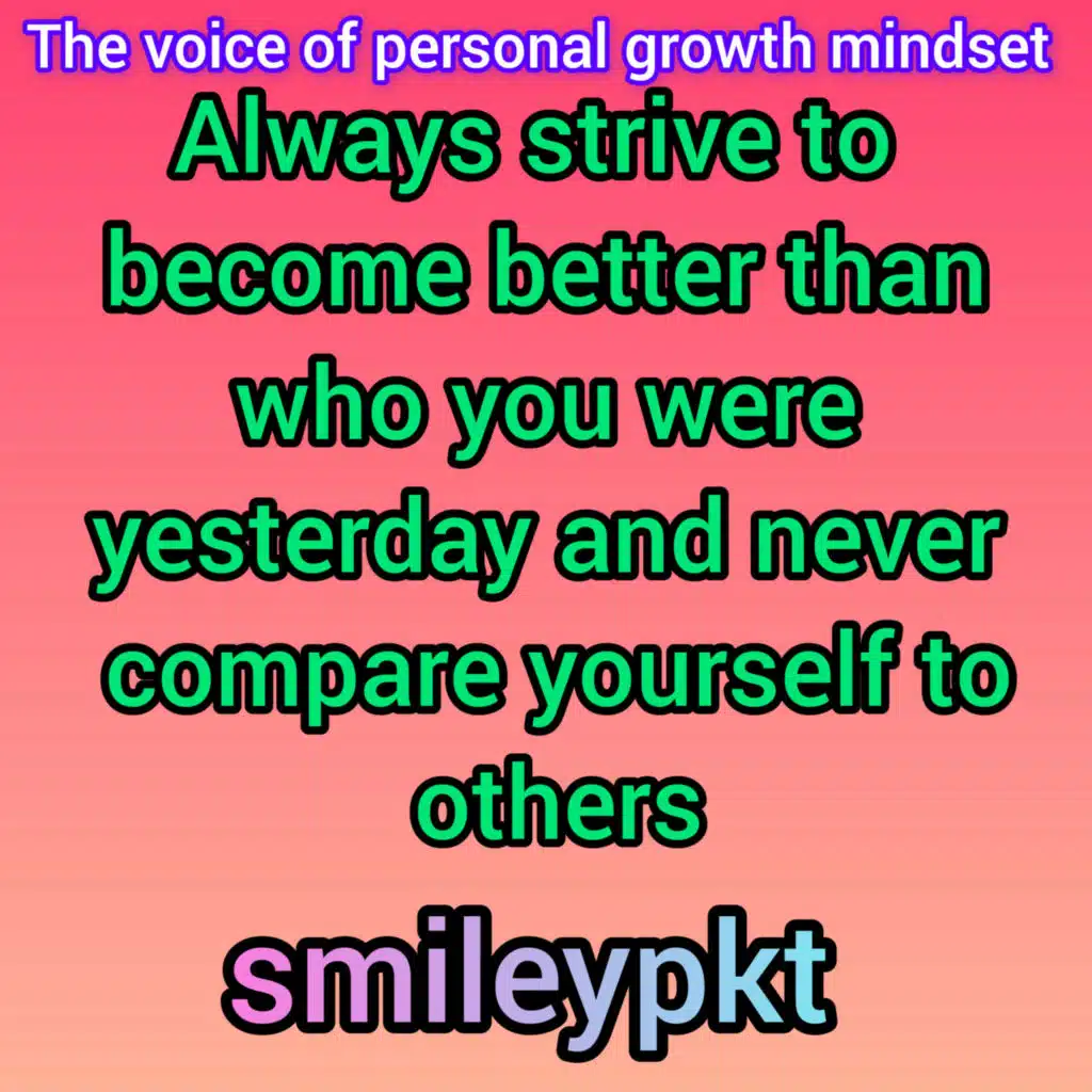 Always strive to become better than who you were yesterday and never compare yourself to others 