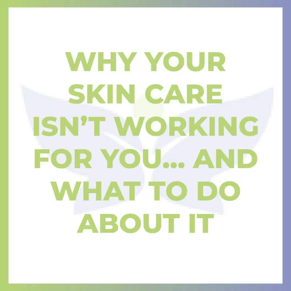 Why Your Skin Care Isn’t Working For You... And What To Do About It