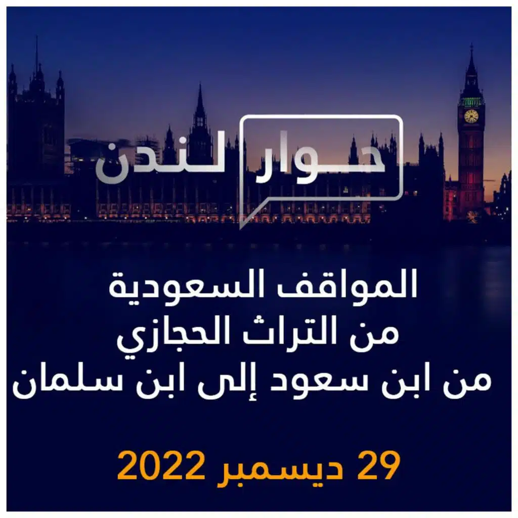 حوار لندن | المواقف السعودية من التراث الحجازي من ابن سعود إلى ابن سلمان