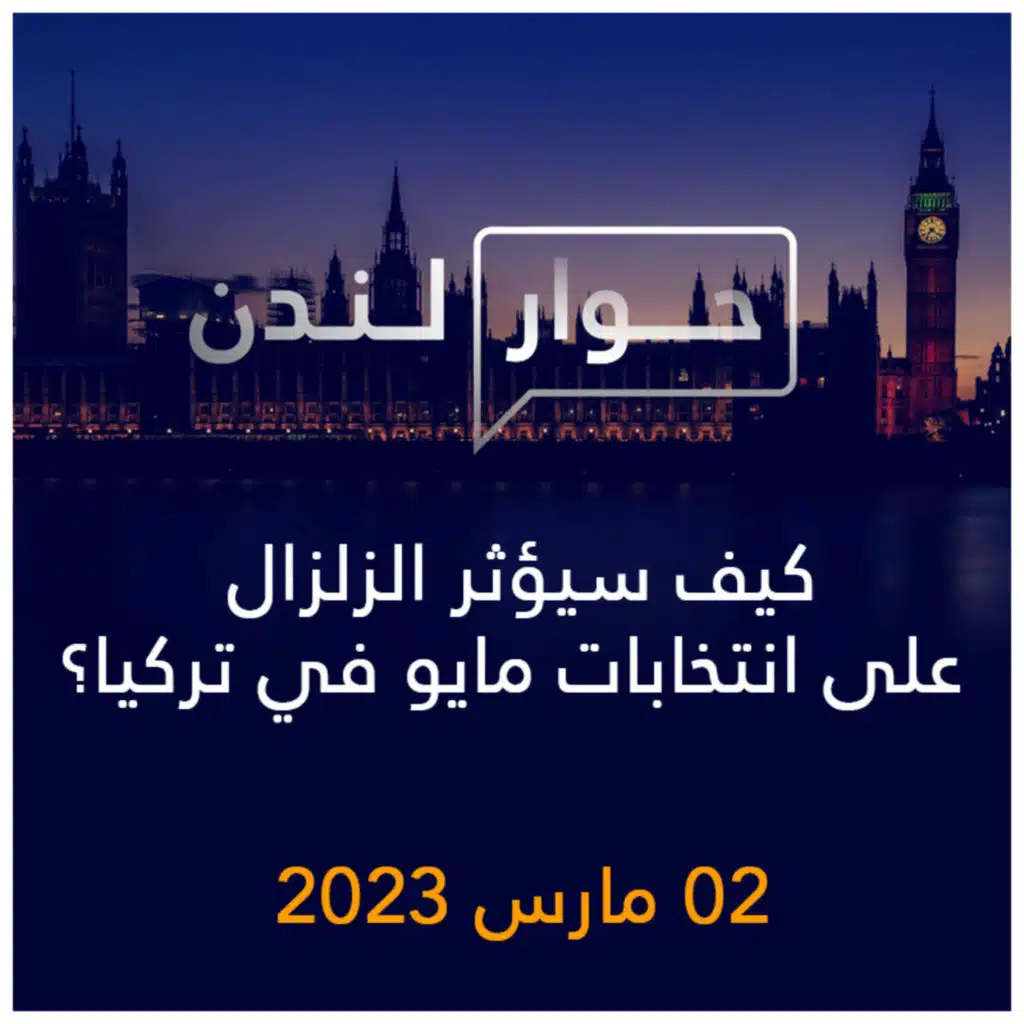 حوار لندن | كيف سيؤثر الزلزال على انتخابات مايو في تركيا