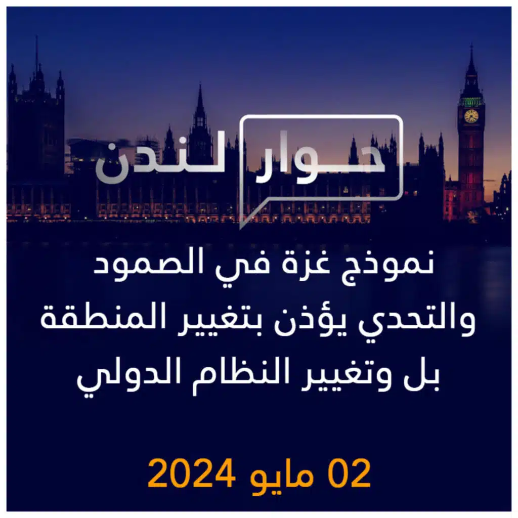 حوار لندن | نموذج غزة في الصمود والتحدي يؤذن بتغيير المنطقة بل وتغيير النظام الدولي
