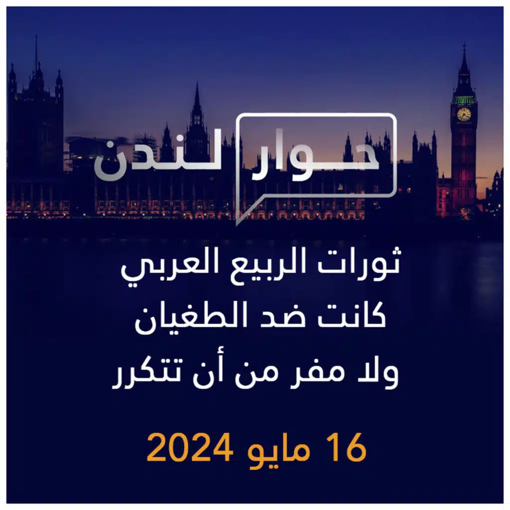 حوار لندن | ثورات الربيع العربي كانت ضد الطغيان ولا مفر من أن تتكرر