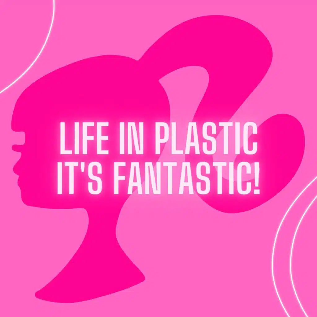 life in plastic, it's fantastic!