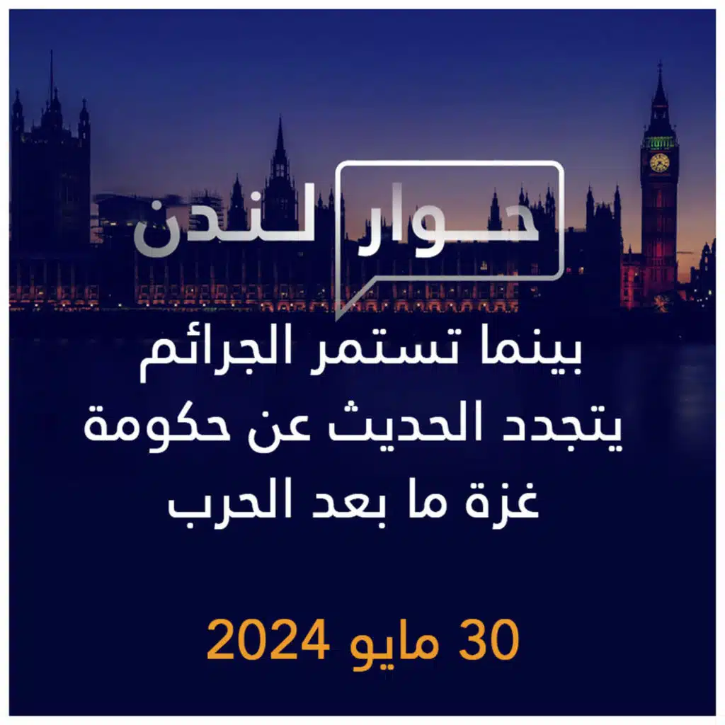حوار لندن | بينما تستمر الجرائم يتجدد الحديث عن حكومة غزة ما بعد الحرب