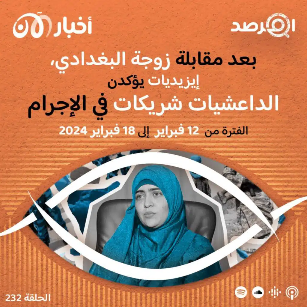 المرصد ٢٣٢: بعد مقابلة زوجة البغدادي، إيزيديات يؤكدن الداعشيات شريكات في الإجرام