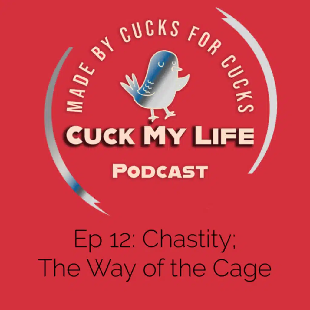 Ep 12: Chastity, The Way of the Cage - Cuck My Life Podcast
