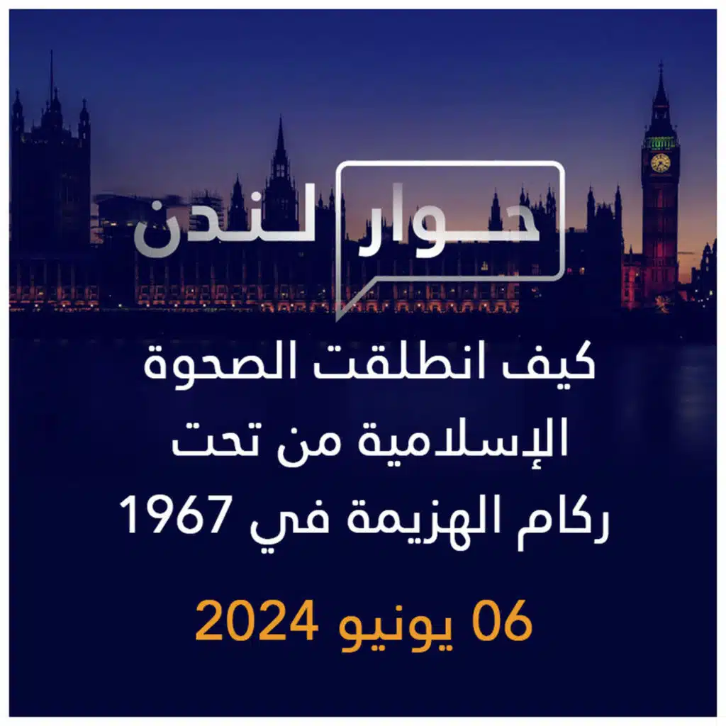 حوار لندن | كيف انطلقت الصحوة الإسلامية من تحت ركام الهزيمة في 1967
