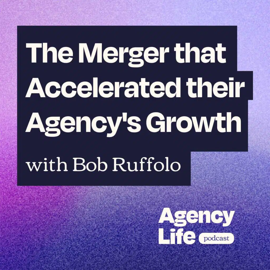 The Merger that Accelerated their Agency’s Growth w/ Bob Ruffolo
