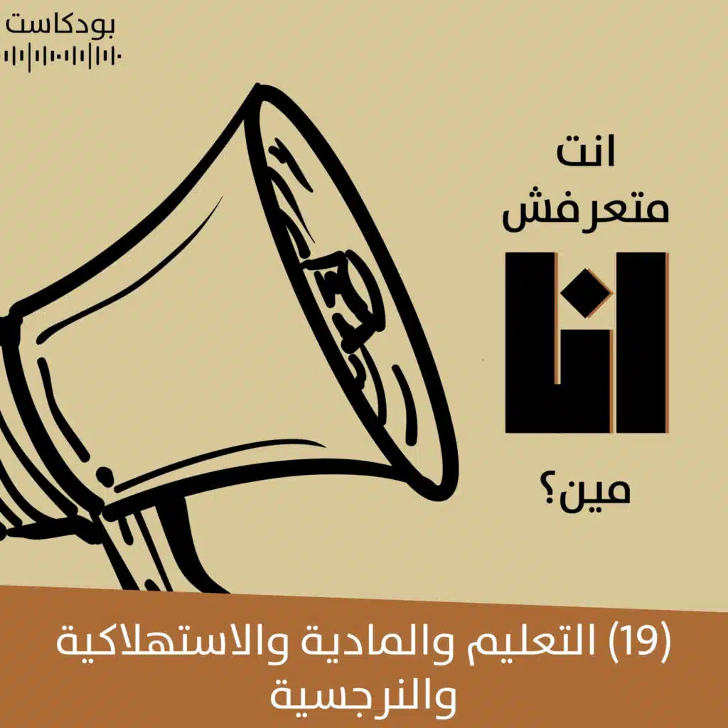 التعليم والمادية والاستهلاكية والنرجسية | بودكاست "أنت متعرفش أنا مين؟" | حلقة (19)