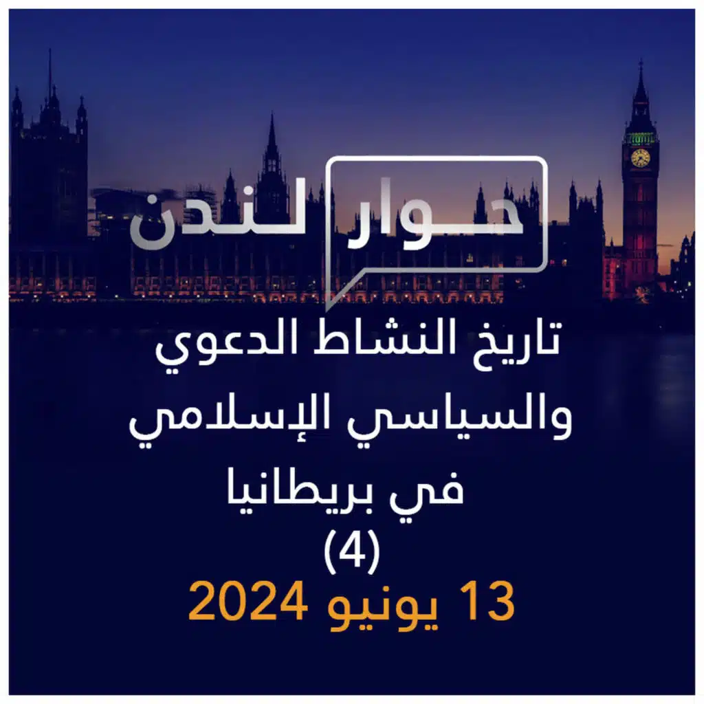 حوار لندن | تاريخ النشاط الدعوي والسياسي الإسلامي في بريطانيا – ج 4