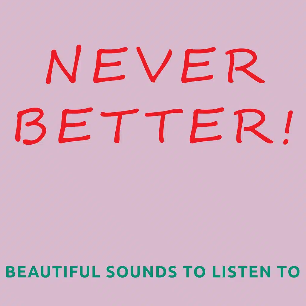 Never better! (Beautiful sounds to listen to)