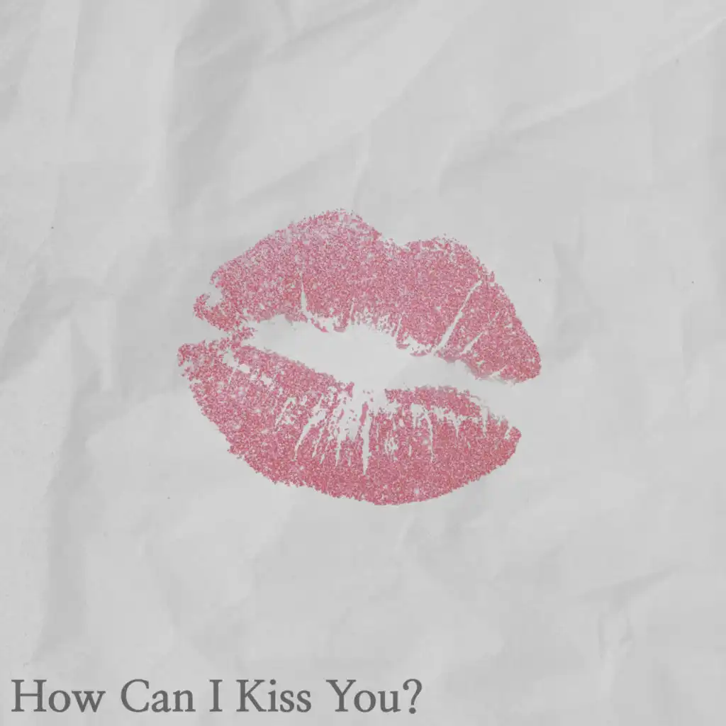 How Can I Kiss You?