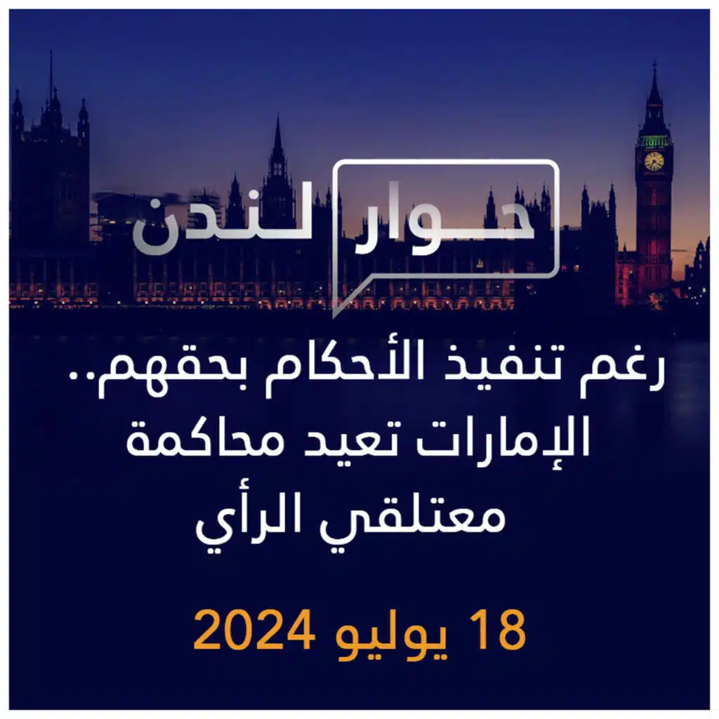 حوار لندن | رغم تنفيذ الأحكام بحقهم.. الإمارات تعيد محاكمة معتلقي الرأي