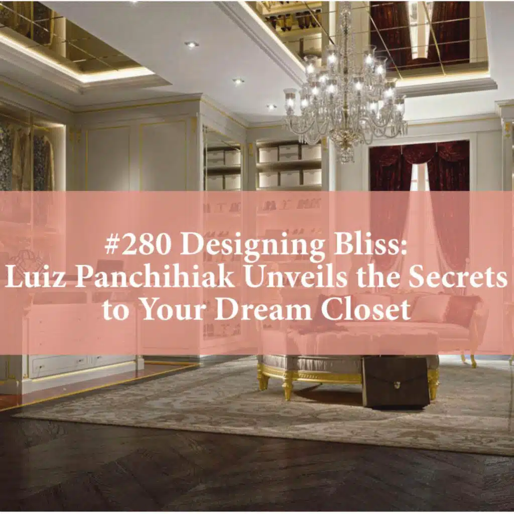Designing Bliss: Luiz Panchihiak Unveils the Secrets to Your Dream Closet (#280)