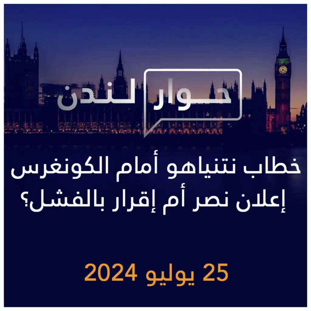 حوار لندن | خطاب نتنياهو أمام الكونغرس إعلان نصر أم إقرار بالفشل؟