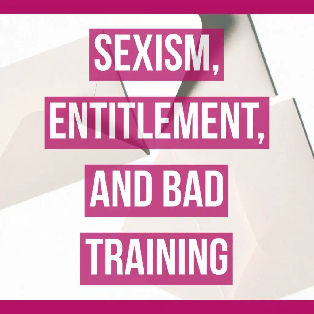 Sexism, entitlement, and bad training