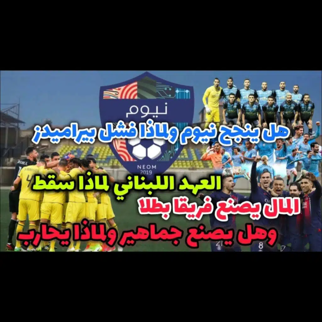 هل انتهى العهد اللبناني و نيوم السعودي هل ينجح و بيراميدز فشل ونجاح مانشستر سيتي و باريس سان جيرمان