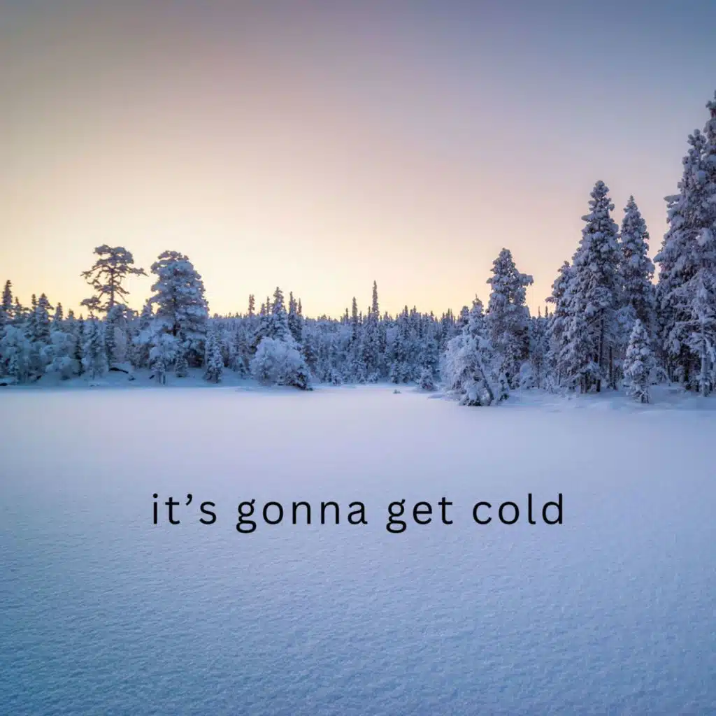 it's gonna get cold