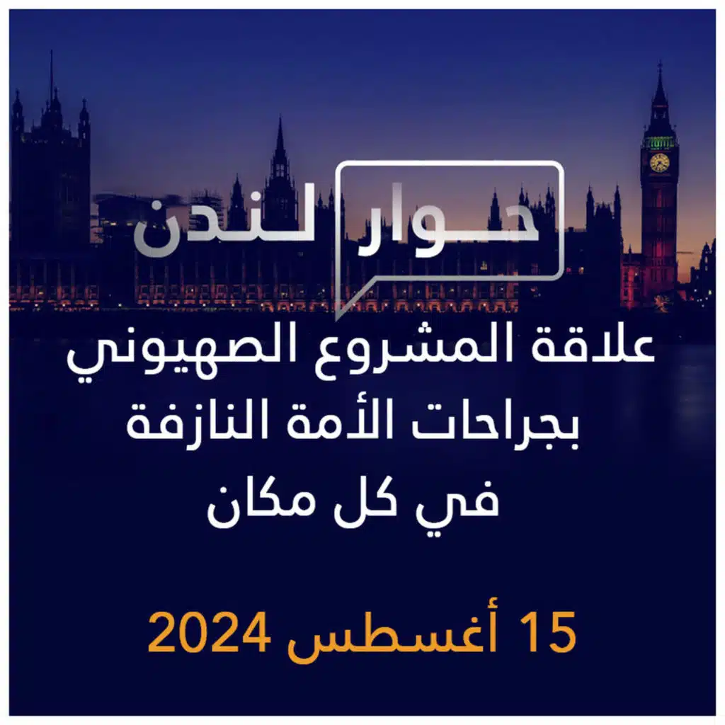 حوار لندن | علاقة المشروع الصهيوني بجراحات الأمة النازفة في كل مكان