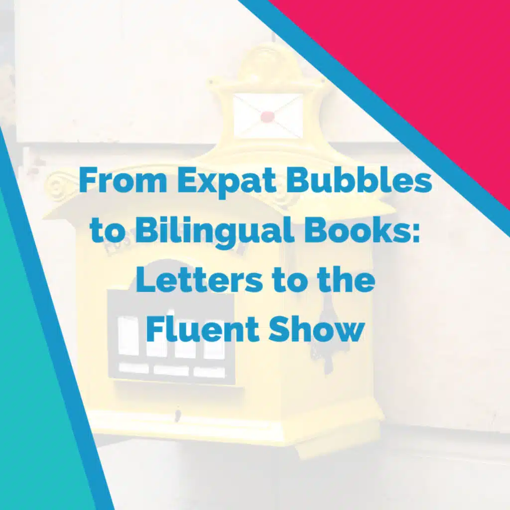 From Expat Bubbles to Bilingual Books: Letters to the Fluent Show