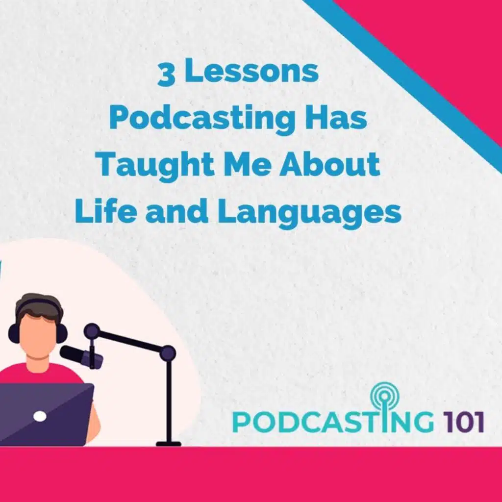 3 Lessons Podcasting Has Taught Me About Life and Languages