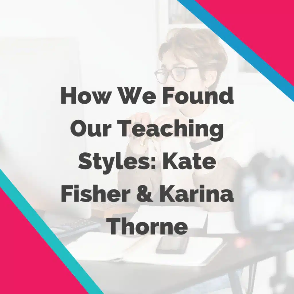 How We Found Our Teaching Styles: Kate Fisher & Karina Thorne