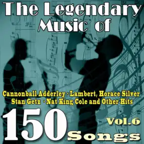 The Legendary Music of Cannonball Adderley, Lambert, Horace Silver, Stan Getz, Nat King Cole and Other Hits, Vol. 6 (150 Songs)