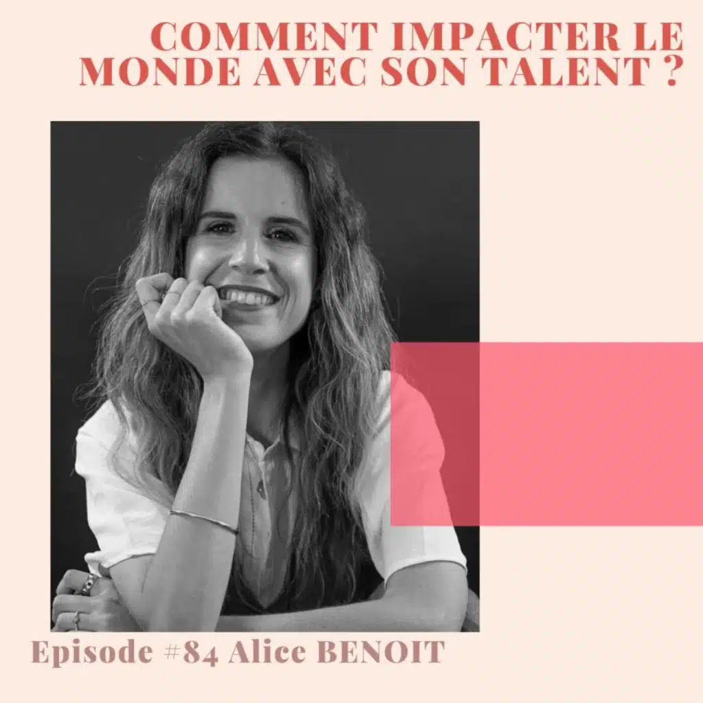 #84 Comment impacter le monde avec son talent ? Avec Alice Benoît