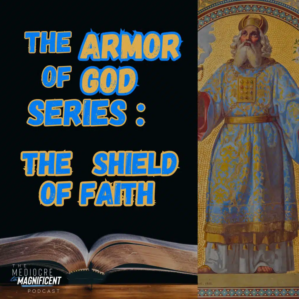 The Mediocre To Magnificent Podcast Episode 280 - The Armor Of God Series | The Shield of Faith