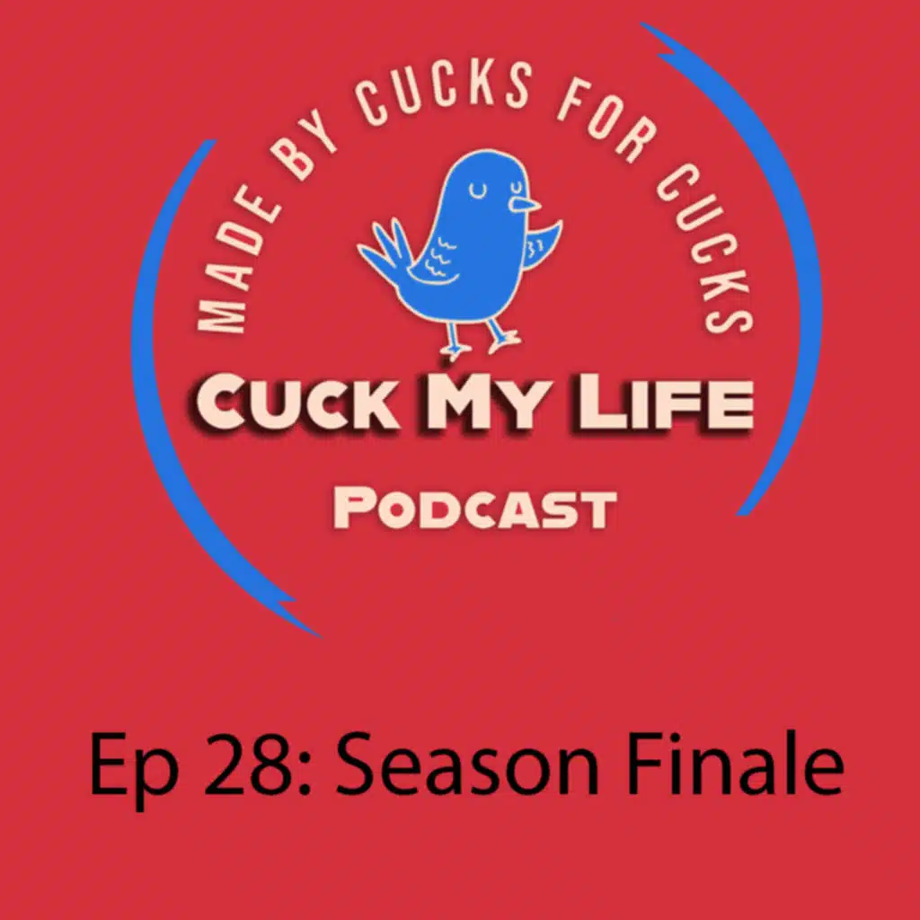 Ep 28: Season Finale! - Cuck My Life Podcast