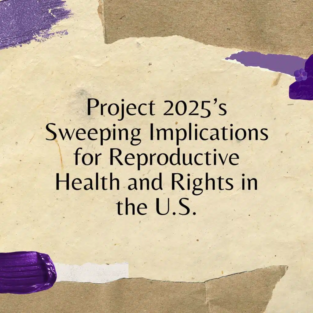 Project 2025’s Sweeping Implications for Reproductive Health and Rights in the U.S.