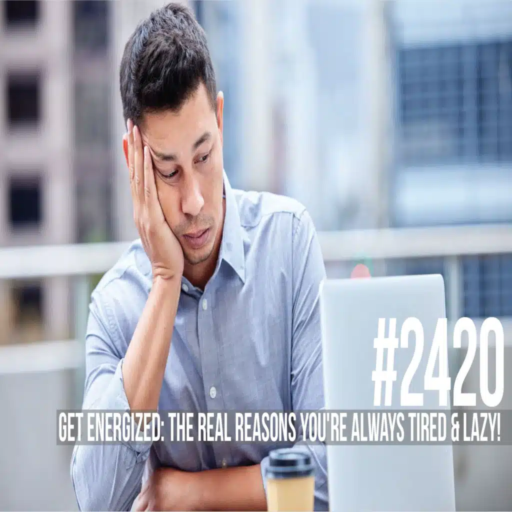 2420: Get Energized: The Real Reasons You're Always Tired & Lazy!