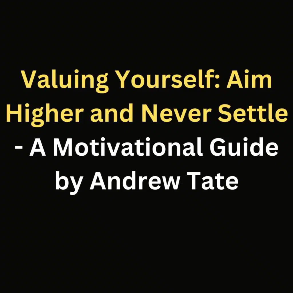 Valuing Yourself: Aim Higher and Never Settle - A Motivational Guide by Andrew Tate