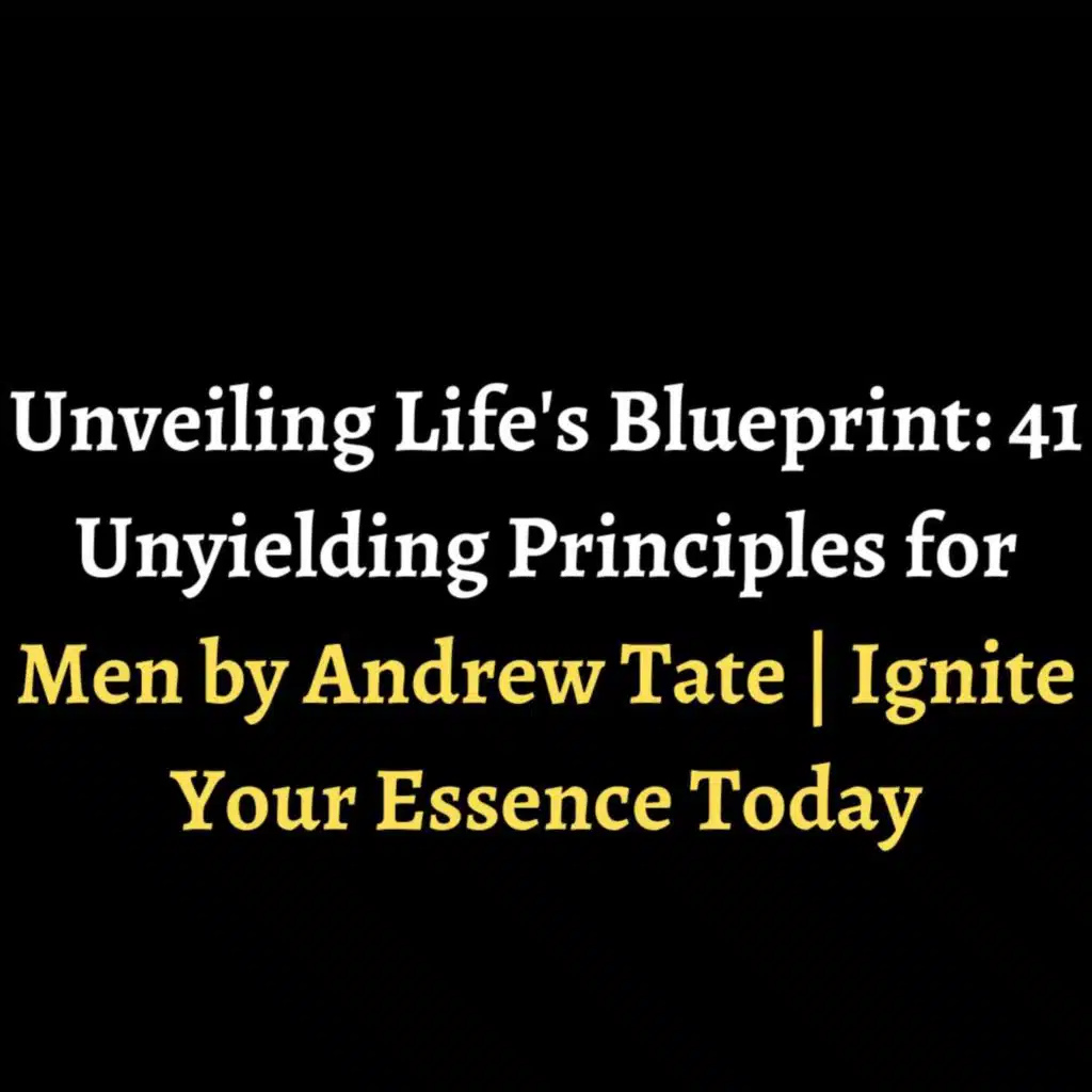 Unveiling Life's Blueprint: 41 Unyielding Principles for Men by Andrew Tate | Ignite Your Essence Today