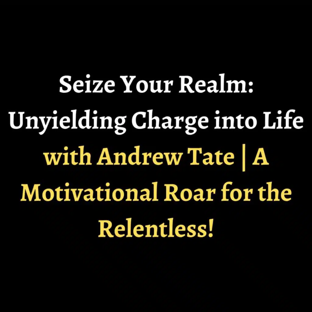 Seize Your Realm: Unyielding Charge into Life with Andrew Tate | A Motivational Roar for the Relentless!