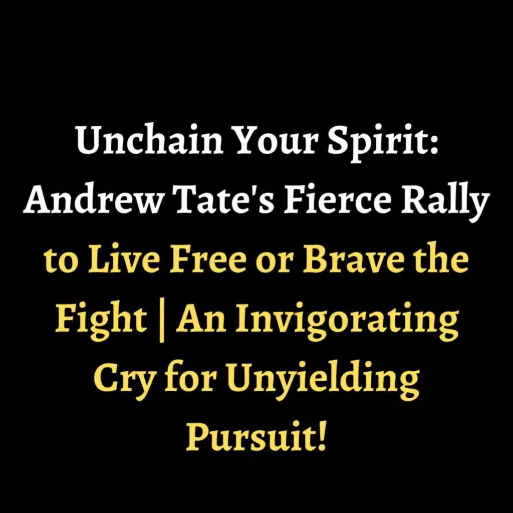 Unchain Your Spirit: Andrew Tate's Fierce Rally to Live Free or Brave the Fight | An Invigorating Cry for Unyielding Pursuit!