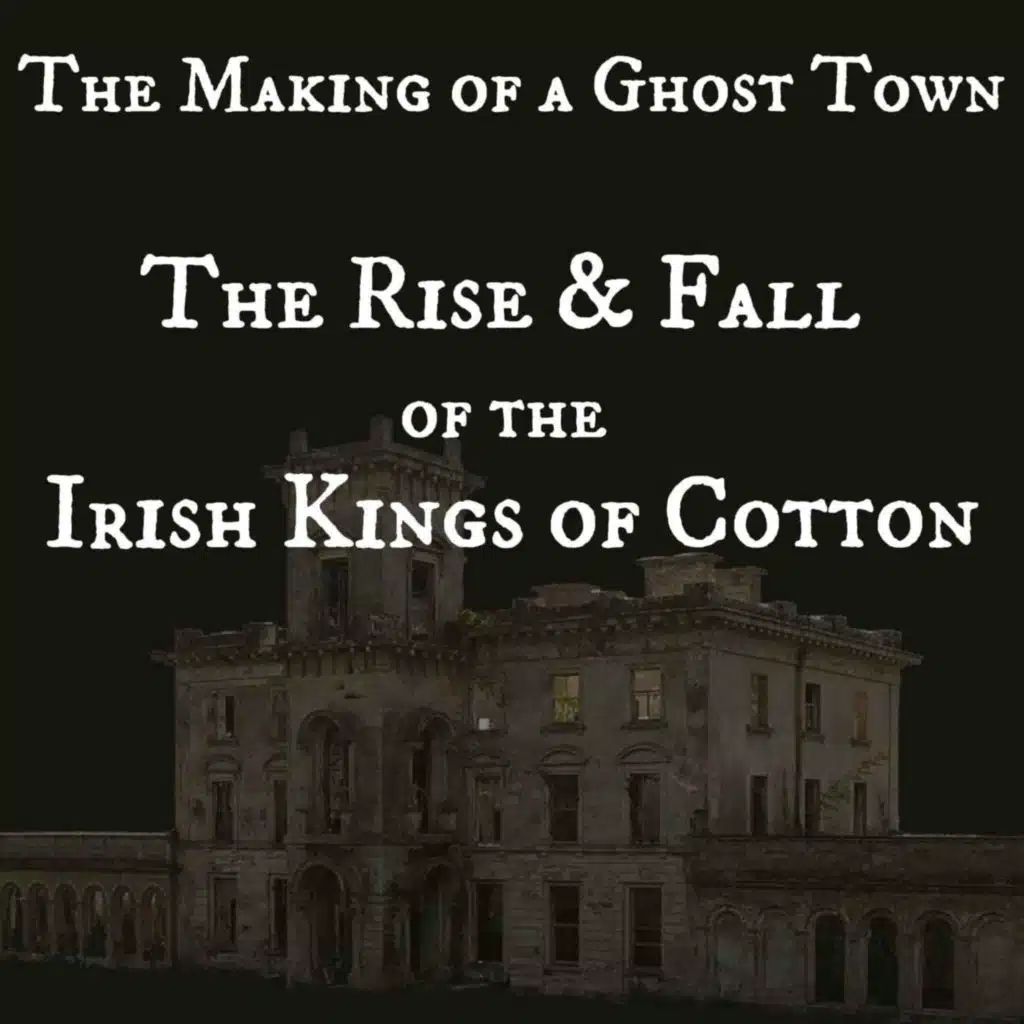 The Making of a Ghost Town - The Rise and Fall of the Irish Kings of Cotton