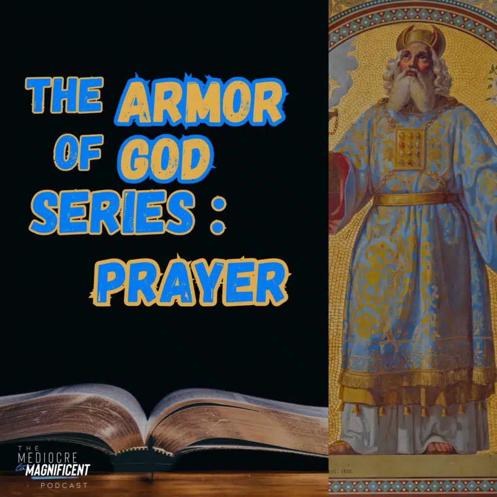 The Mediocre To Magnificent Podcast Episode 283 - The Armor Of God Series | Prayer