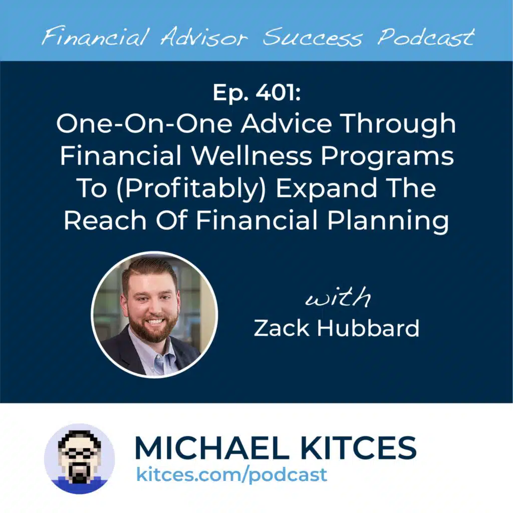 Ep 401: One-On-One Advice Through Financial Wellness Programs To (Profitably) Expand The Reach Of Financial Planning with Zack Hubbard