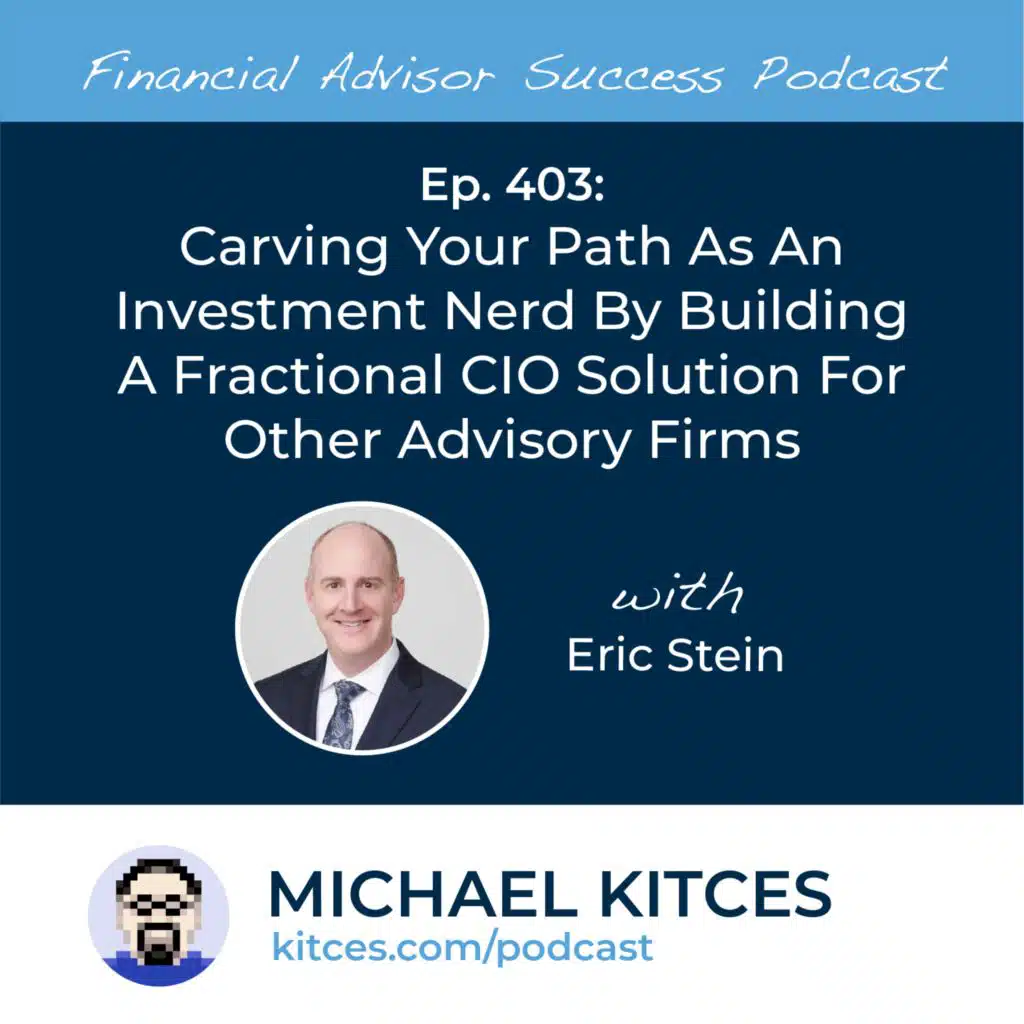 Ep 403: Carving Your Path As An Investment Nerd By Building A Fractional CIO Solution For Other Advisory Firms with Eric Stein