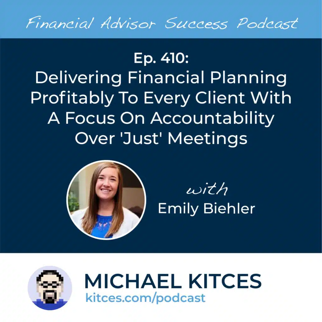 Ep 410: Delivering Financial Planning Profitably To Every Client With A Focus On Accountability Over 'Just' Meetings with Emily Biehler