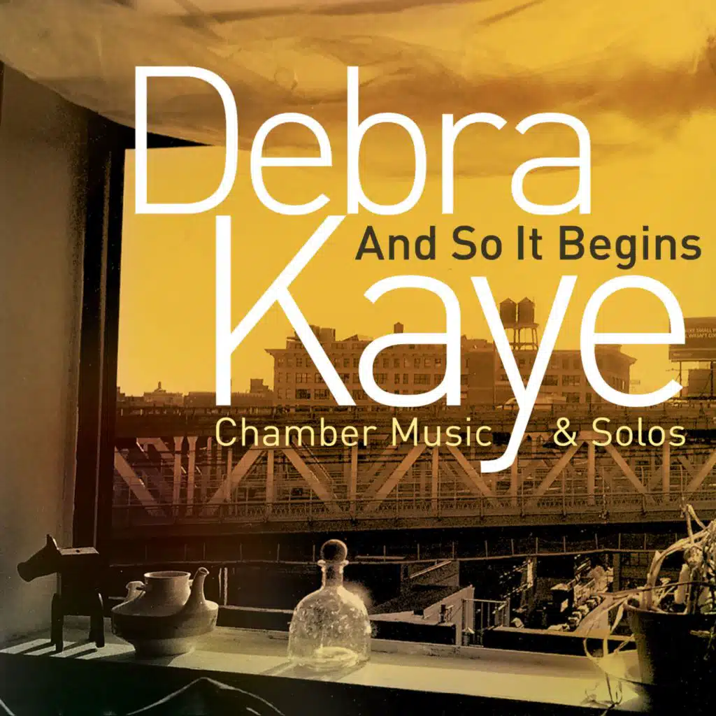 Debra Kaye: And So It Begins (Chamber Music & Solos)